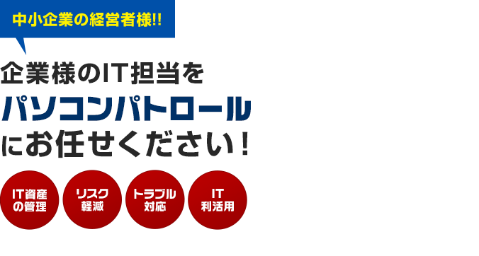 中小企業の経営者様！！企業様のIT担当をパソコンパトロールにお任せください！