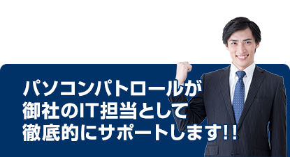 パソコンパトロールが御社のIT担当として徹底的にサポートします！！